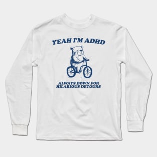 yeah I'm ADHD always down for hilarious detours Unisex Long Sleeve T-Shirt